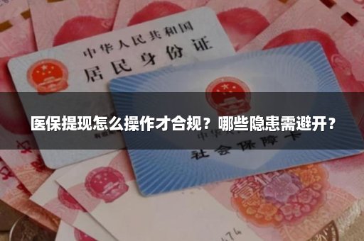 医保提现怎么操作才合规？哪些隐患需避开？