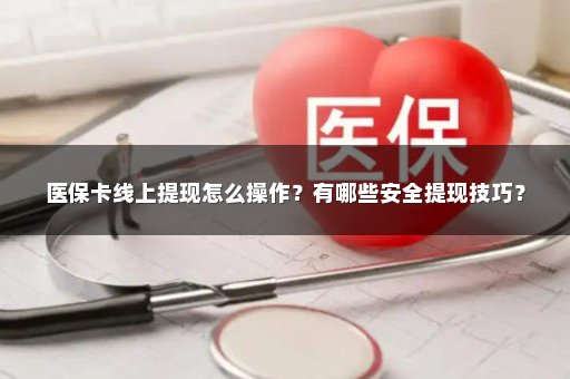 医保卡线上提现怎么操作？有哪些安全提现技巧？